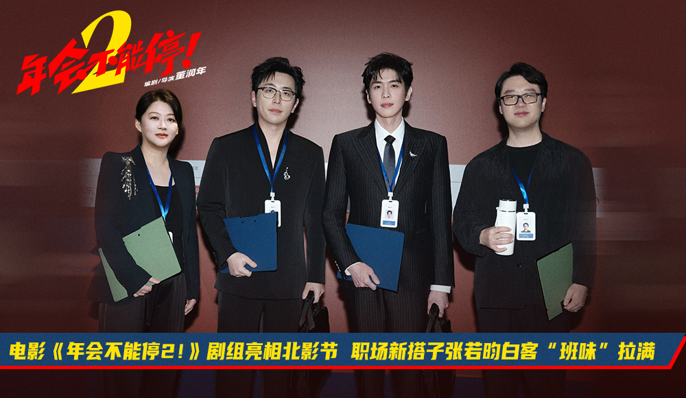电影《年会不能停2！》剧组亮相北影节 职场新搭子张若昀白客“班味”拉满
